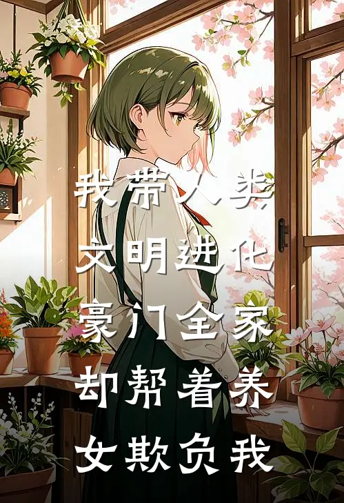 我带人类文明进化，豪门全家却帮着养女欺负我