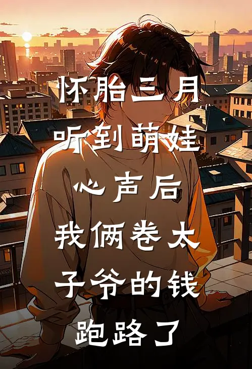 怀胎三月听到萌娃心声后，我俩卷太子爷的钱跑路了