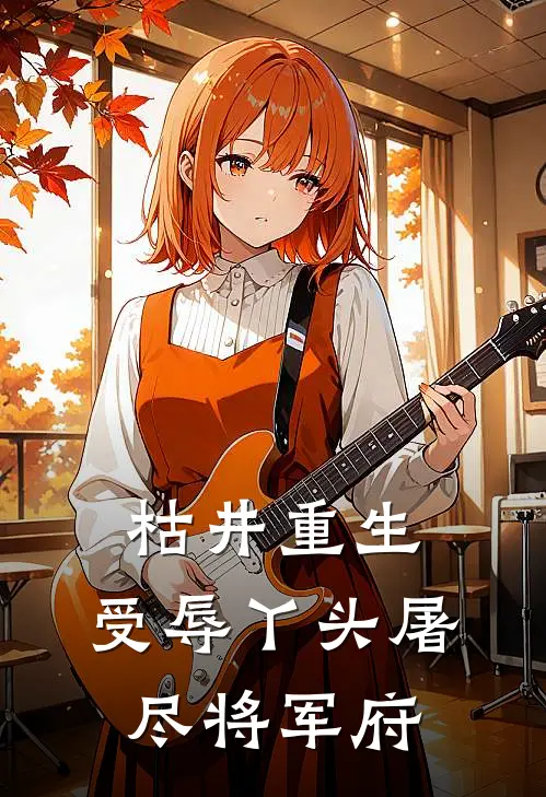 枯井重生，受辱丫头屠尽将军府