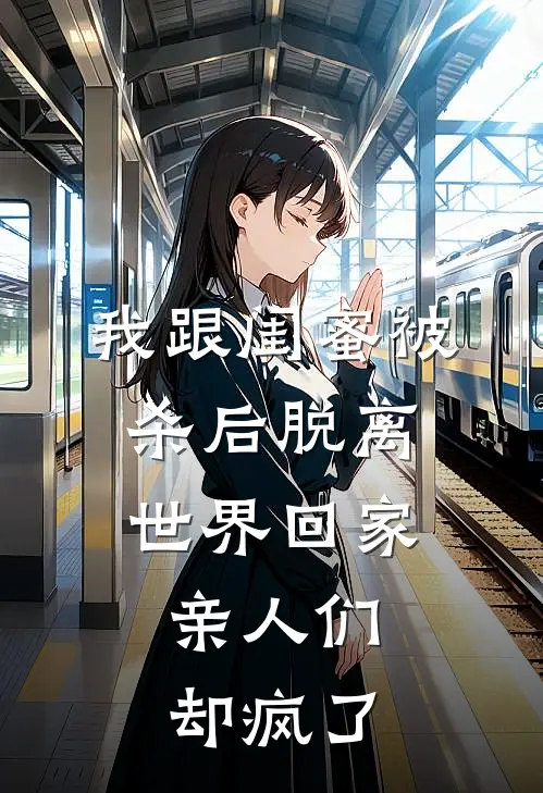 我跟闺蜜被杀后脱离世界回家，亲人们却疯了