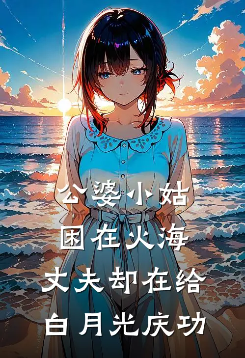 公婆小姑困在火海，丈夫却在给白月光庆功