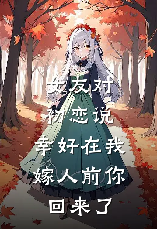 女友对初恋说，幸好在我嫁人前你回来了