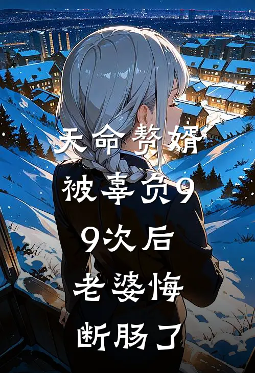 天命赘婿被辜负99次后，老婆悔断肠了