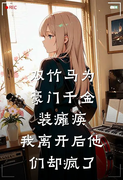 双竹马为豪门千金装瘫痪，我离开后他们却疯了