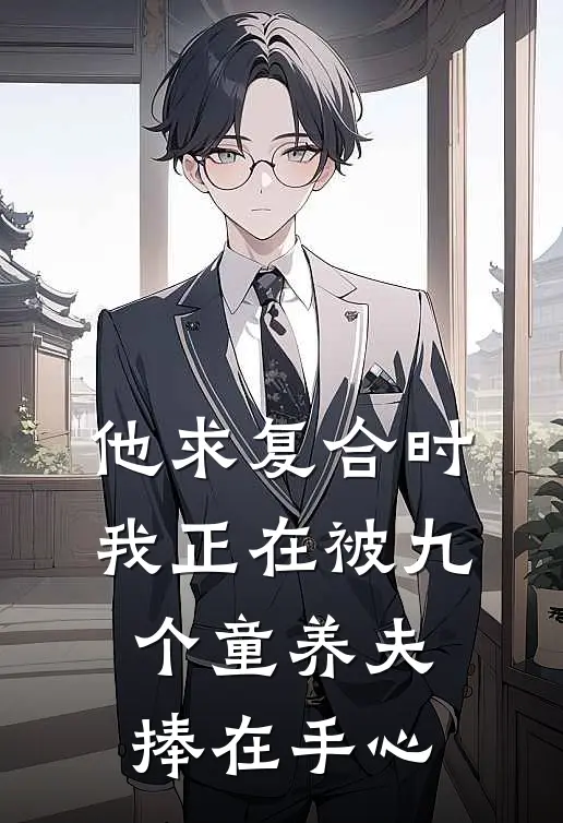 他求复合时，我正在被九个童养夫捧在手心