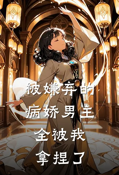 被嫌弃的病娇男主，全被我拿捏了