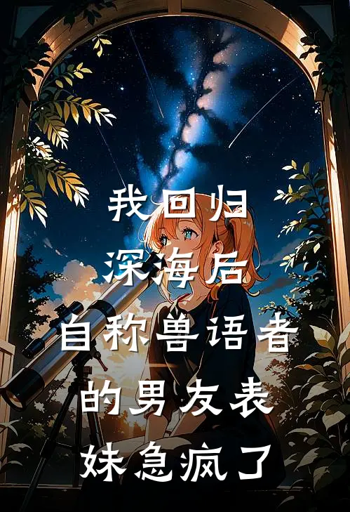 我回归深海后，自称兽语者的男友表妹急疯了