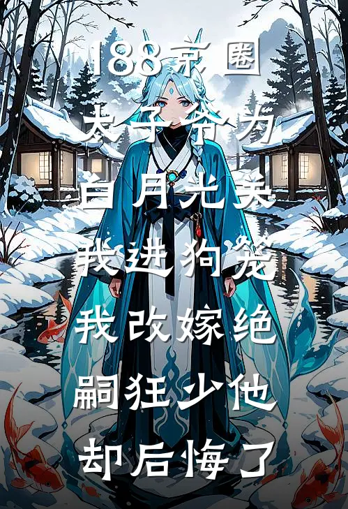 188京圈太子爷为白月光关我进狗笼，我改嫁绝嗣狂少他却后悔了