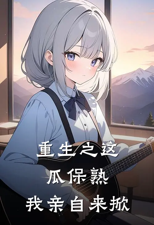 重生之这瓜保熟，我亲自来掀