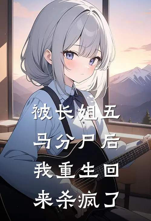 被长姐五马分尸后，我重生回来杀疯了