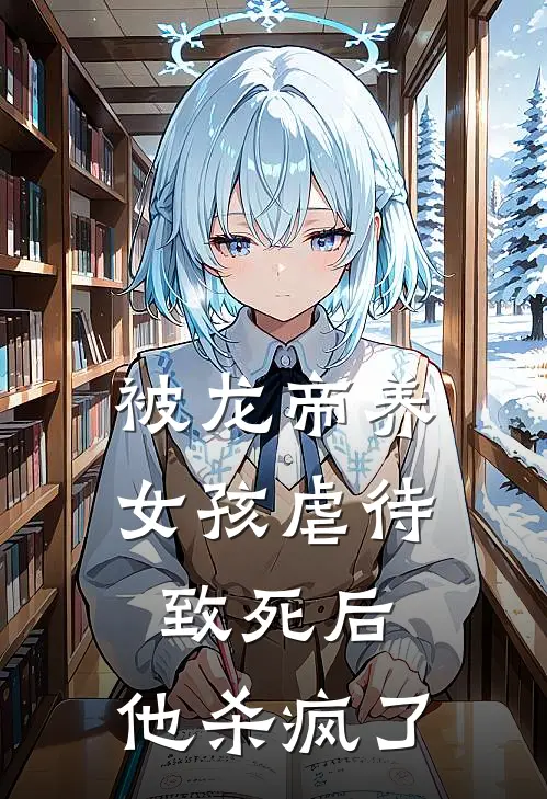 被龙帝养女孩虐待致死后，他杀疯了