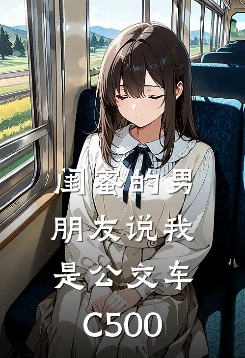 闺蜜的男朋友说我是公交车C500