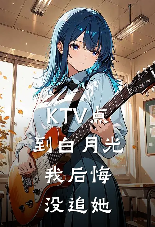 KTV点到白月光，我后悔没追她