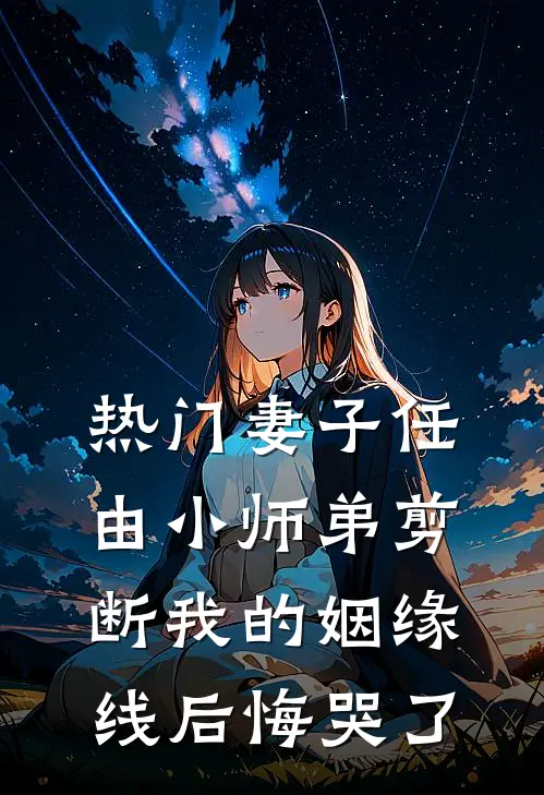 [热门]妻子任由小师弟剪断我的姻缘线后悔哭了
