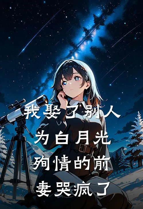 我娶了别人，为白月光殉情的前妻哭疯了