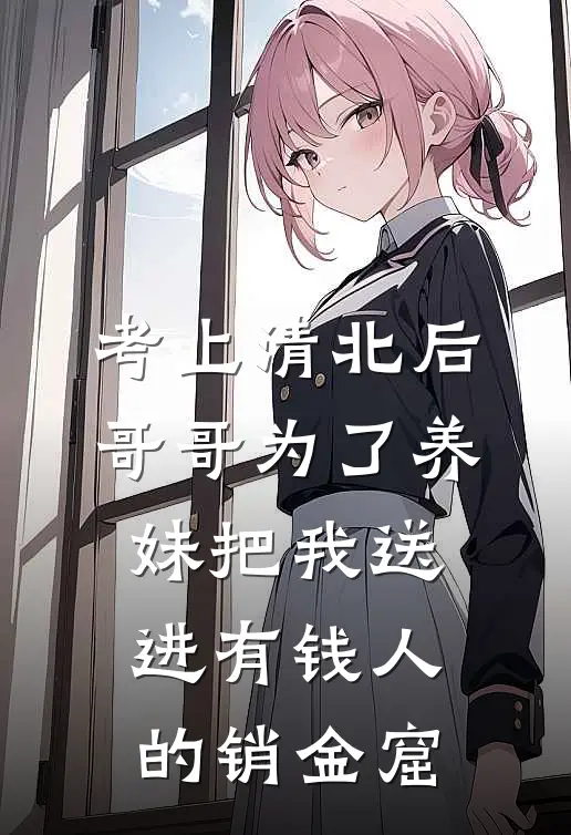 考上清北后，哥哥为了养妹把我送进有钱人的销金窟
