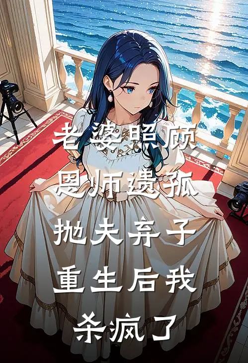 老婆照顾恩师遗孤抛夫弃子，重生后我杀疯了