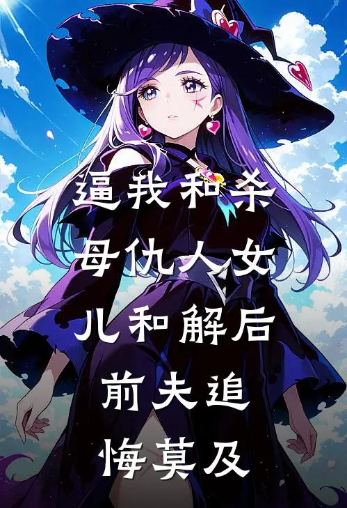 逼我和杀母仇人女儿和解后，前夫追悔莫及