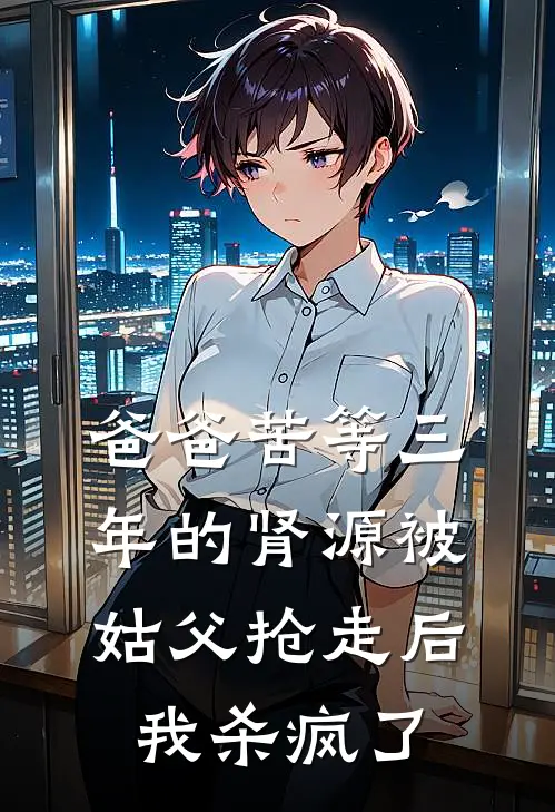 爸爸苦等三年的肾源被姑父抢走后，我杀疯了