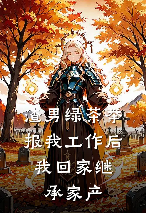 渣男绿茶举报我工作后，我回家继承家产