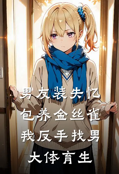 男友装失忆包养金丝雀，我反手找男大体育生