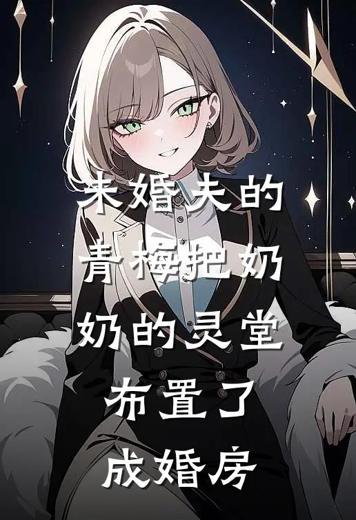 未婚夫的青梅把奶奶的灵堂，布置了成婚房