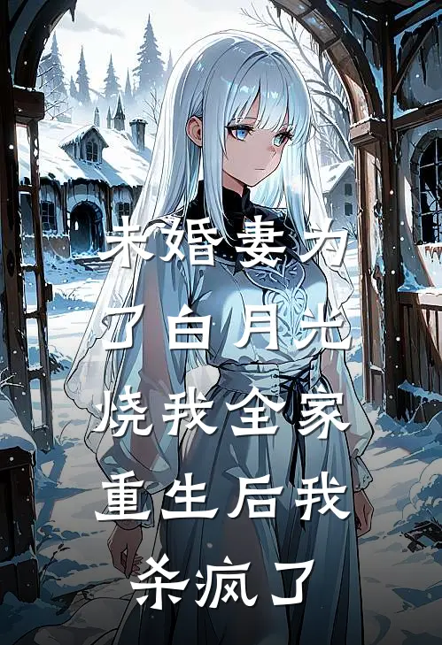 未婚妻为了白月光烧我全家，重生后我杀疯了