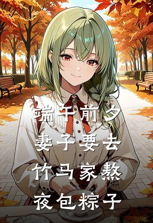 端午前夕，妻子要去竹马家熬夜包粽子