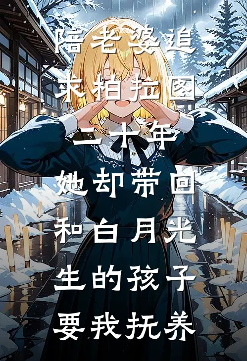 陪老婆追求柏拉图二十年，她却带回和白月光生的孩子要我抚养