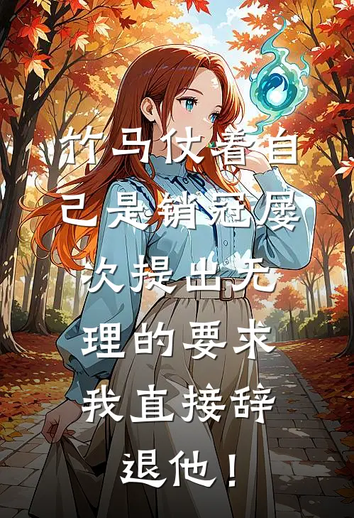 竹马仗着自己是销冠屡次提出无理的要求，我直接辞退他！