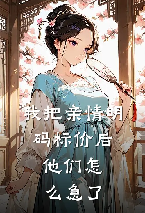 我把亲情明码标价后，他们怎么急了(刘雅林强)_刘雅林强热门小说