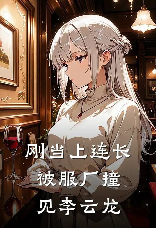 刚当上连长，被服厂撞见李云龙(佚名佚名)最新小说推荐_最新热门小说刚当上连长，被服厂撞见李云龙佚名佚名