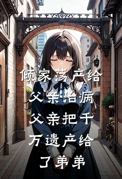 倾家荡产给父亲治病，父亲把千万遗产给了弟弟