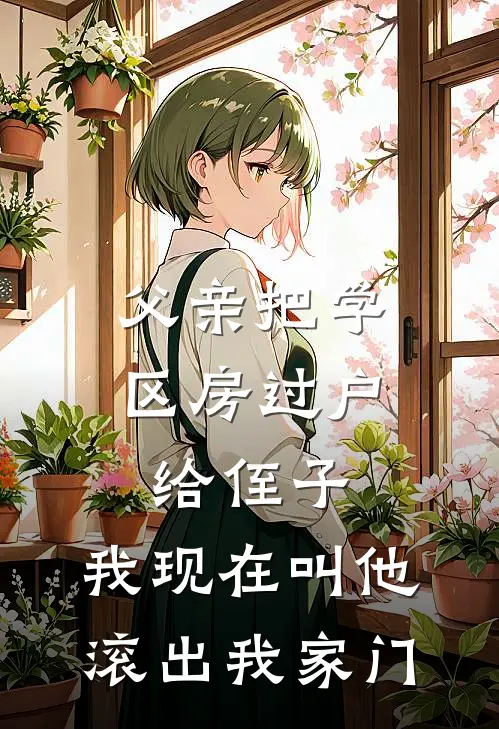 父亲把学区房过户给侄子，我现在叫他滚出我家门