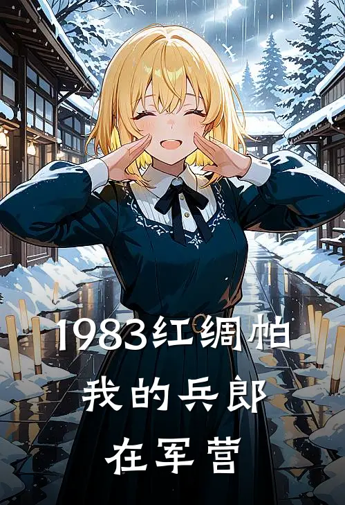 桂英李建国1983红绸帕，我的兵郎在军营全本免费在线阅读_1983红绸帕，我的兵郎在军营全本阅读