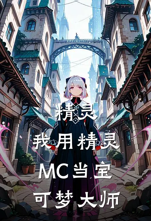 精灵：我用精灵MC当宝可梦大师(姜明叶萌萌)无弹窗小说免费阅读_小说免费阅读无弹窗精灵：我用精灵MC当宝可梦大师姜明叶萌萌