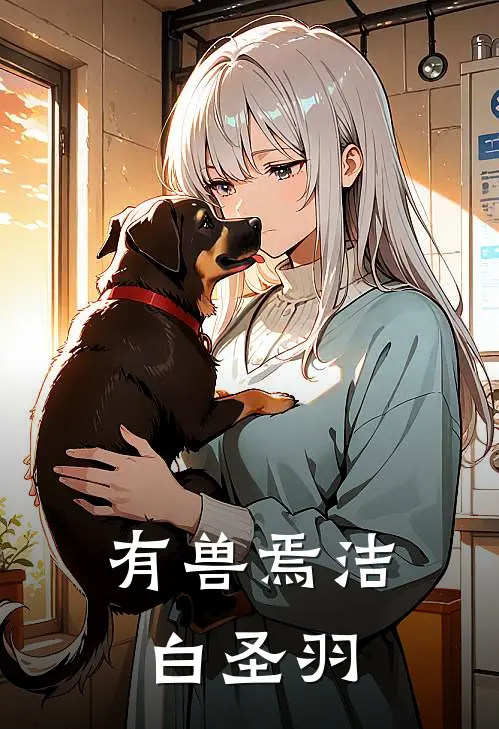 白羽星回《有兽焉洁白圣羽》完结版免费阅读_有兽焉洁白圣羽全文免费阅读