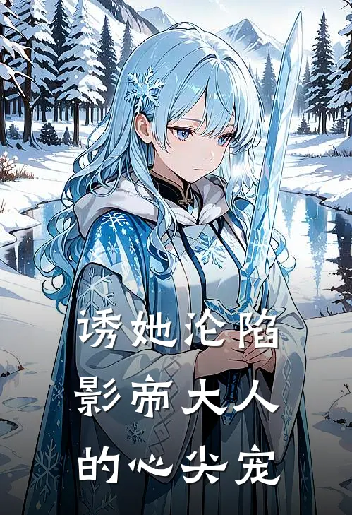 诱她沦陷：影帝大人的心尖宠(沈清璃顾言琛)最新小说_免费阅读完整版小说诱她沦陷：影帝大人的心尖宠(沈清璃顾言琛)