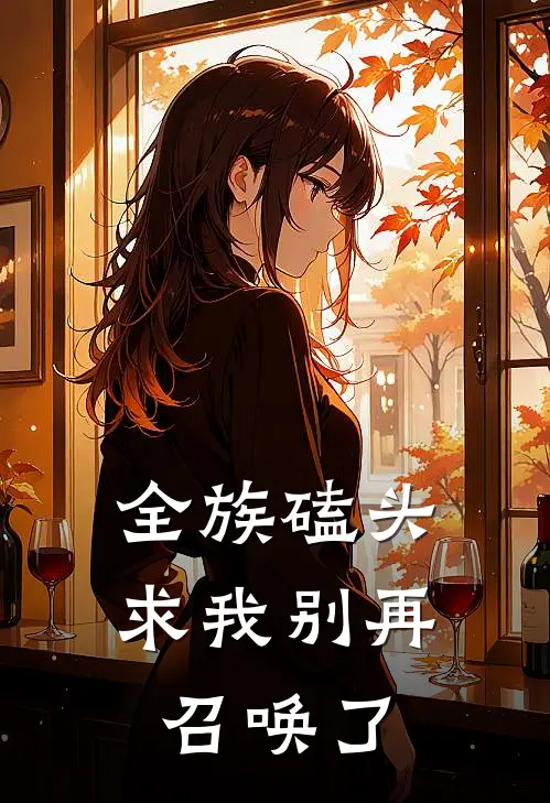 全族磕头，求我别再召唤了林辰林啸天小说完结推荐_热门小说阅读全族磕头，求我别再召唤了林辰林啸天