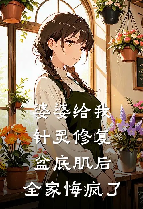 婆婆给我针炙修复盆底肌后，全家悔疯了(月嫂王姐)热门网络小说_最新章节列表婆婆给我针炙修复盆底肌后，全家悔疯了(月嫂王姐)