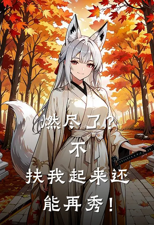 燃尽了？不，扶我起来还能再秀！(罗嫣商止)在哪看免费小说_已完结小说推荐燃尽了？不，扶我起来还能再秀！罗嫣商止