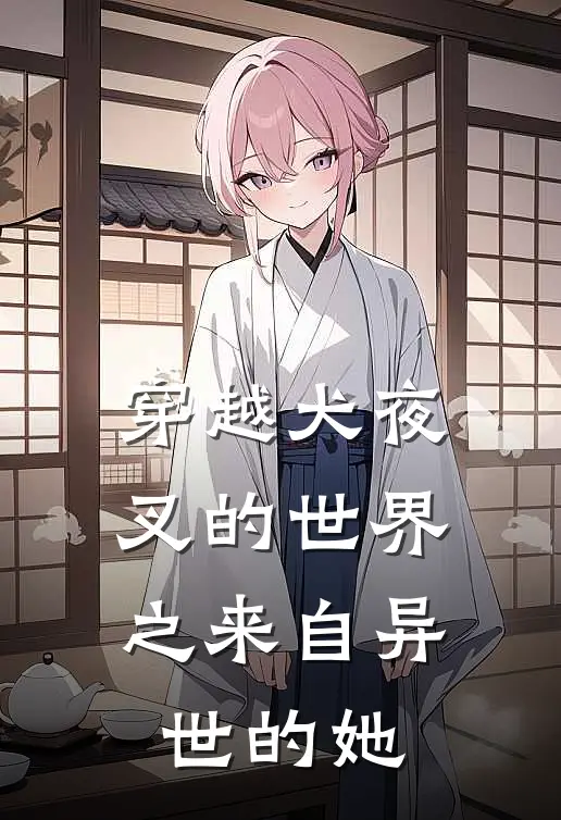 颜落戈薇(穿越犬夜叉的世界之来自异世的她)全文免费在线阅读_穿越犬夜叉的世界之来自异世的她完整版免费在线阅读