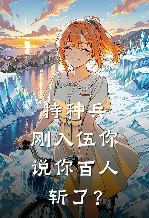 特种兵：刚入伍你说你百人斩了？(李天范天雷)完本小说大全_热门小说大全特种兵：刚入伍你说你百人斩了？李天范天雷